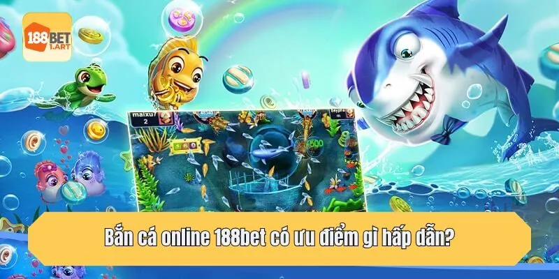 Bắn cá online 188bet có ưu điểm gì hấp dẫn?