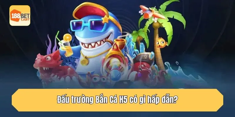 Đấu trường Bắn Cá H5 có gì hấp dẫn?