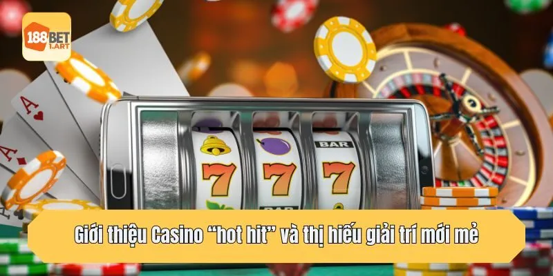 Giới thiệu Casino “hot hit” và thị hiếu giải trí mới mẻ