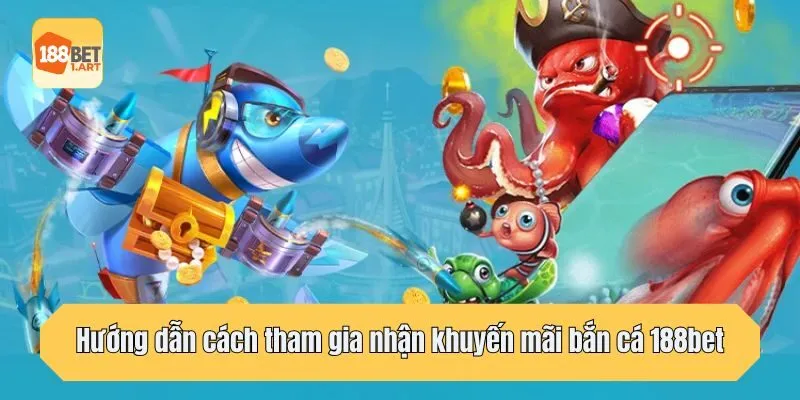 Hướng dẫn cách tham gia nhận khuyến mãi bắn cá 188bet