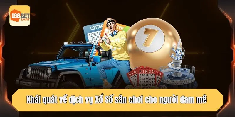 Khái quát về dịch vụ Xổ Số sân chơi cho người đam mê 