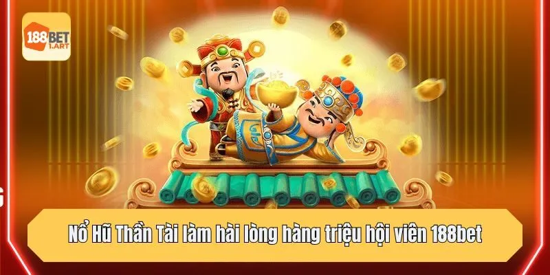 Nổ Hũ Thần Tài làm hài lòng hàng triệu hội viên 188bet