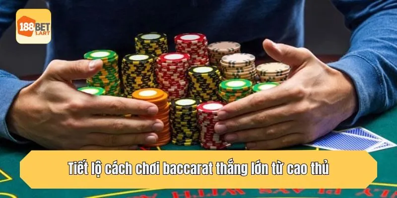 Tiết lộ cách chơi baccarat thắng lớn từ cao thủ